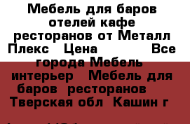 Мебель для баров,отелей,кафе,ресторанов от Металл Плекс › Цена ­ 5 000 - Все города Мебель, интерьер » Мебель для баров, ресторанов   . Тверская обл.,Кашин г.